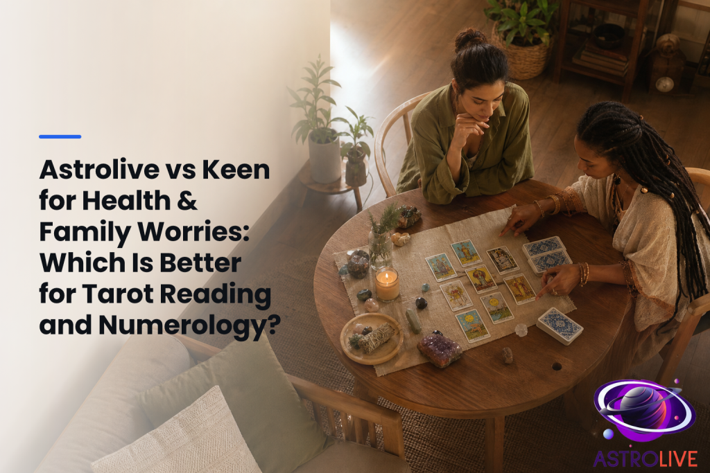 Astrolive vs Keen for Health & Family Worries: Which Is Better for Tarot Reading and Numerology?